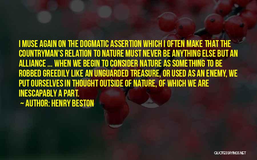 Henry Beston Quotes: I Muse Again On The Dogmatic Assertion Which I Often Make That The Countryman's Relation To Nature Must Never Be