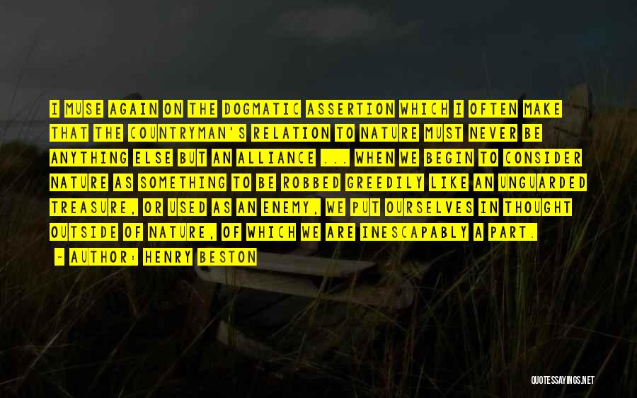 Henry Beston Quotes: I Muse Again On The Dogmatic Assertion Which I Often Make That The Countryman's Relation To Nature Must Never Be