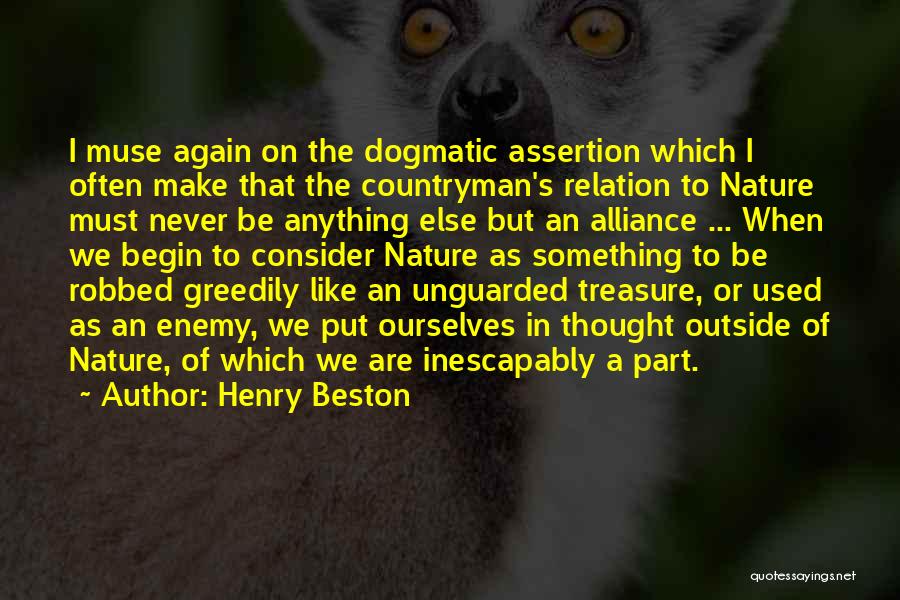 Henry Beston Quotes: I Muse Again On The Dogmatic Assertion Which I Often Make That The Countryman's Relation To Nature Must Never Be