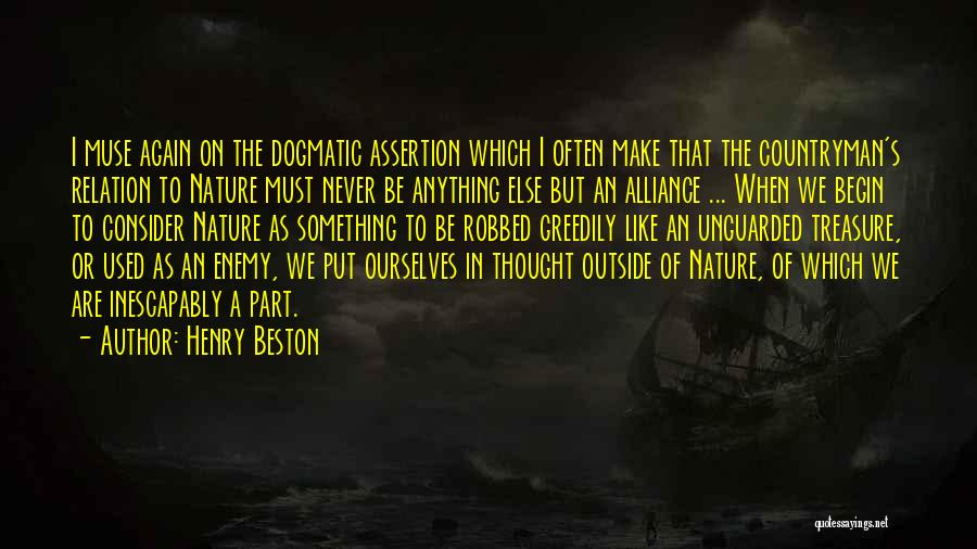 Henry Beston Quotes: I Muse Again On The Dogmatic Assertion Which I Often Make That The Countryman's Relation To Nature Must Never Be