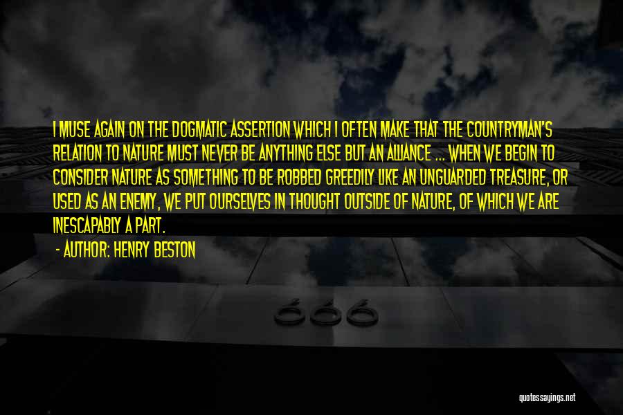 Henry Beston Quotes: I Muse Again On The Dogmatic Assertion Which I Often Make That The Countryman's Relation To Nature Must Never Be