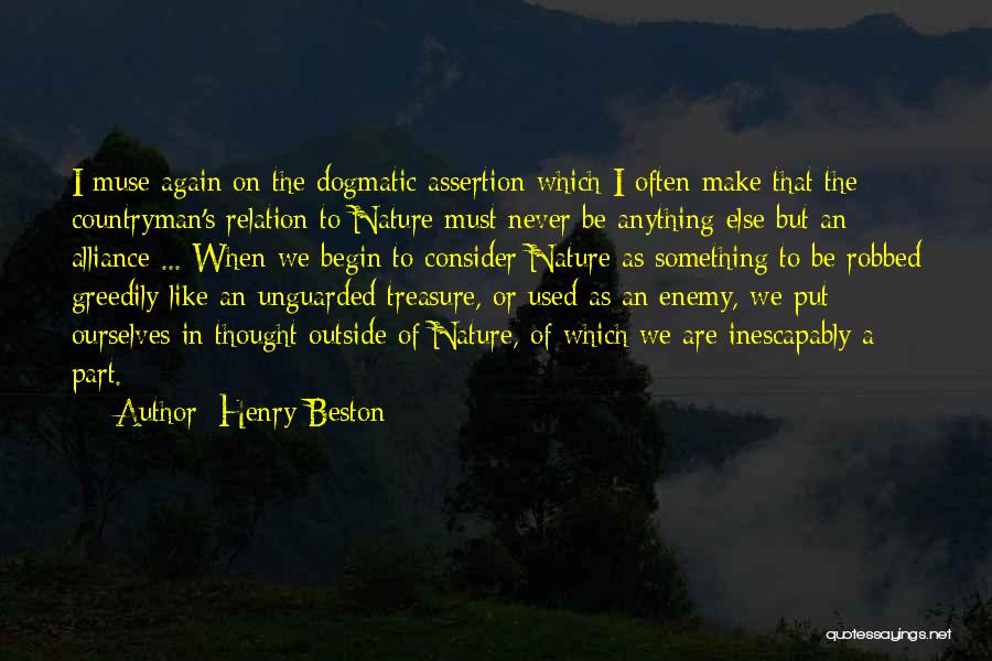 Henry Beston Quotes: I Muse Again On The Dogmatic Assertion Which I Often Make That The Countryman's Relation To Nature Must Never Be