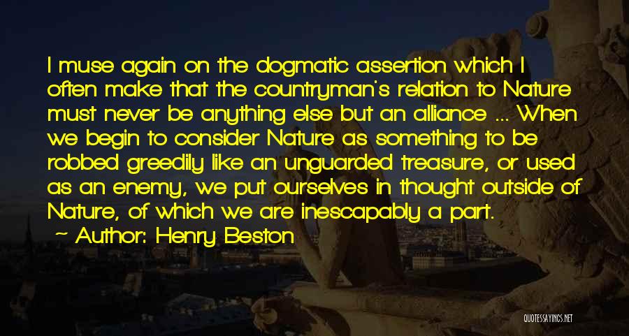 Henry Beston Quotes: I Muse Again On The Dogmatic Assertion Which I Often Make That The Countryman's Relation To Nature Must Never Be