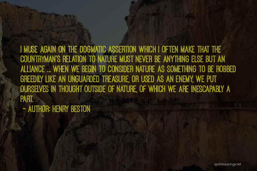 Henry Beston Quotes: I Muse Again On The Dogmatic Assertion Which I Often Make That The Countryman's Relation To Nature Must Never Be