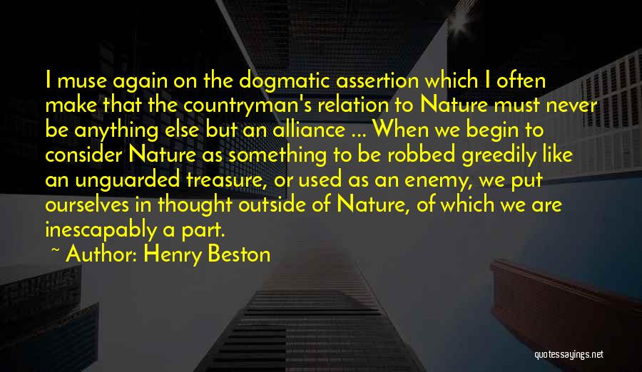 Henry Beston Quotes: I Muse Again On The Dogmatic Assertion Which I Often Make That The Countryman's Relation To Nature Must Never Be