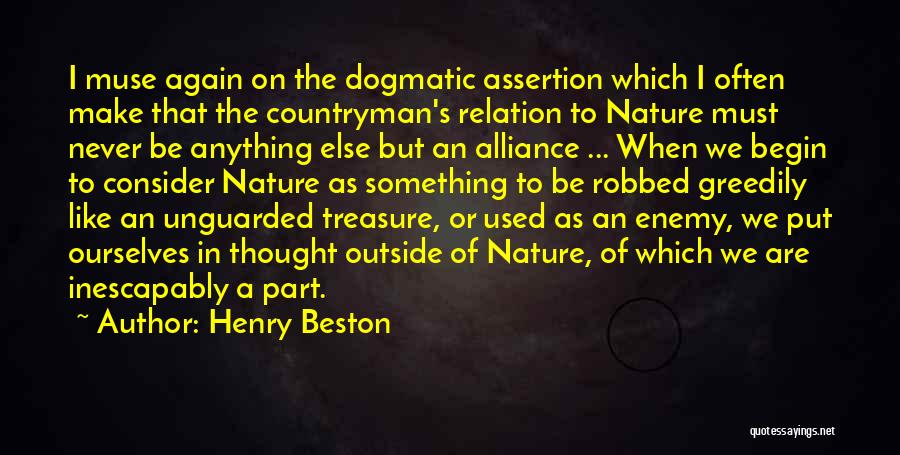 Henry Beston Quotes: I Muse Again On The Dogmatic Assertion Which I Often Make That The Countryman's Relation To Nature Must Never Be