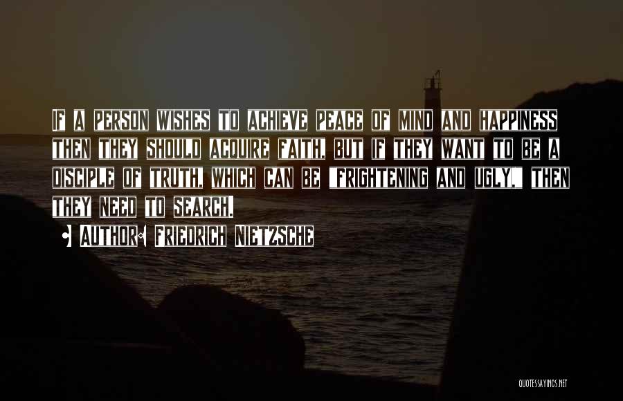 Friedrich Nietzsche Quotes: If A Person Wishes To Achieve Peace Of Mind And Happiness Then They Should Acquire Faith, But If They Want