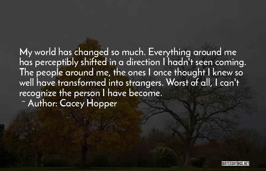 Cacey Hopper Quotes: My World Has Changed So Much. Everything Around Me Has Perceptibly Shifted In A Direction I Hadn't Seen Coming. The