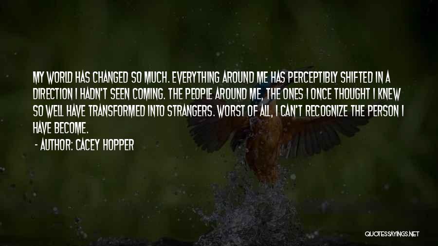 Cacey Hopper Quotes: My World Has Changed So Much. Everything Around Me Has Perceptibly Shifted In A Direction I Hadn't Seen Coming. The