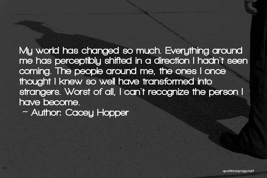 Cacey Hopper Quotes: My World Has Changed So Much. Everything Around Me Has Perceptibly Shifted In A Direction I Hadn't Seen Coming. The