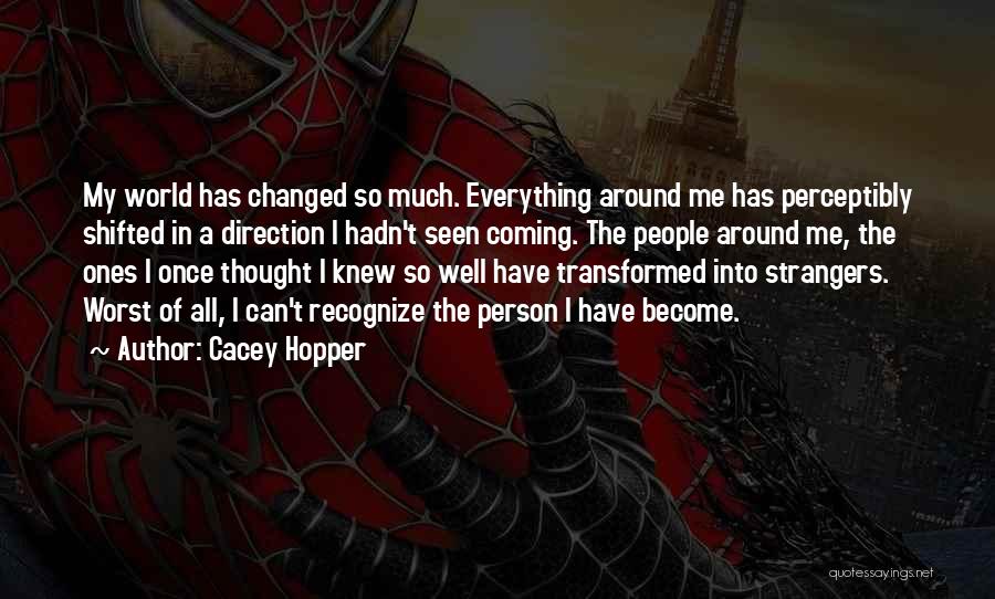 Cacey Hopper Quotes: My World Has Changed So Much. Everything Around Me Has Perceptibly Shifted In A Direction I Hadn't Seen Coming. The