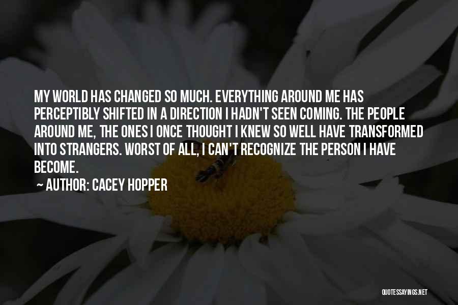 Cacey Hopper Quotes: My World Has Changed So Much. Everything Around Me Has Perceptibly Shifted In A Direction I Hadn't Seen Coming. The