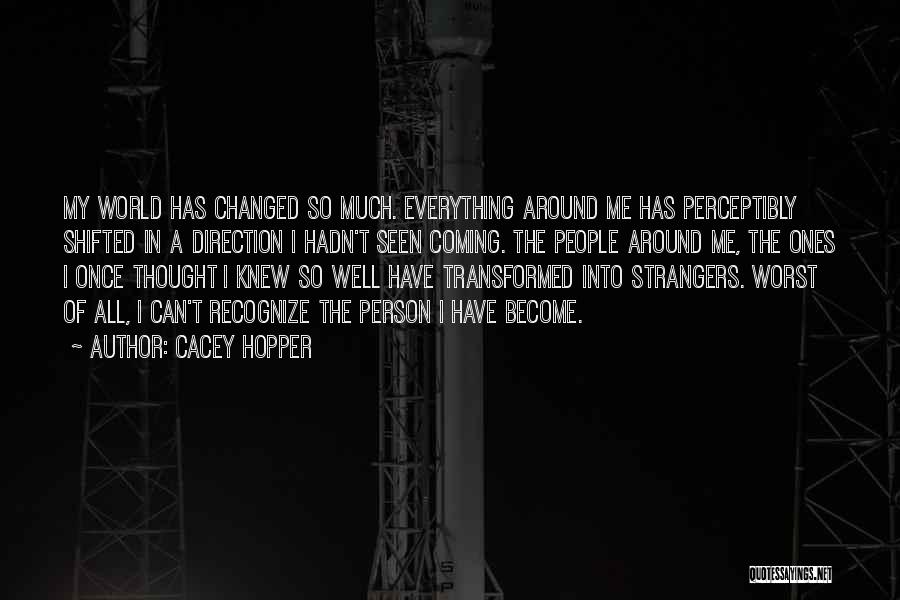 Cacey Hopper Quotes: My World Has Changed So Much. Everything Around Me Has Perceptibly Shifted In A Direction I Hadn't Seen Coming. The