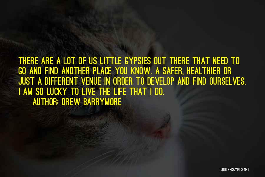 Drew Barrymore Quotes: There Are A Lot Of Us Little Gypsies Out There That Need To Go And Find Another Place You Know.