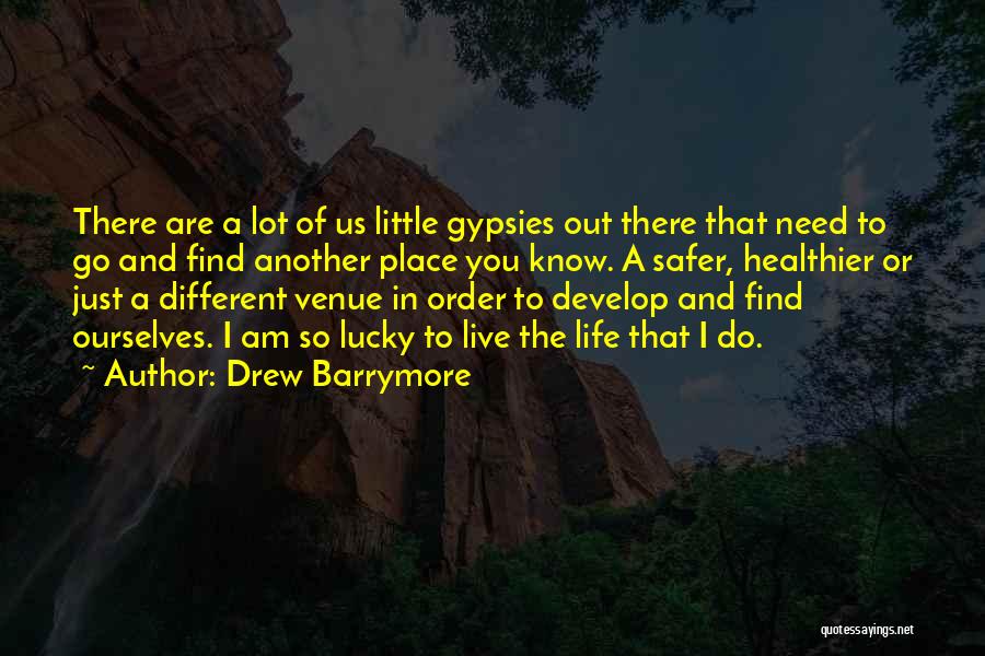 Drew Barrymore Quotes: There Are A Lot Of Us Little Gypsies Out There That Need To Go And Find Another Place You Know.