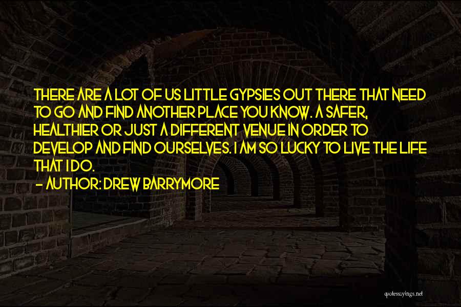 Drew Barrymore Quotes: There Are A Lot Of Us Little Gypsies Out There That Need To Go And Find Another Place You Know.