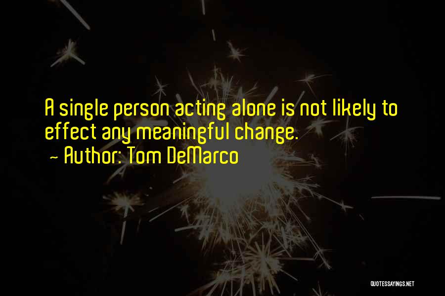 Tom DeMarco Quotes: A Single Person Acting Alone Is Not Likely To Effect Any Meaningful Change.