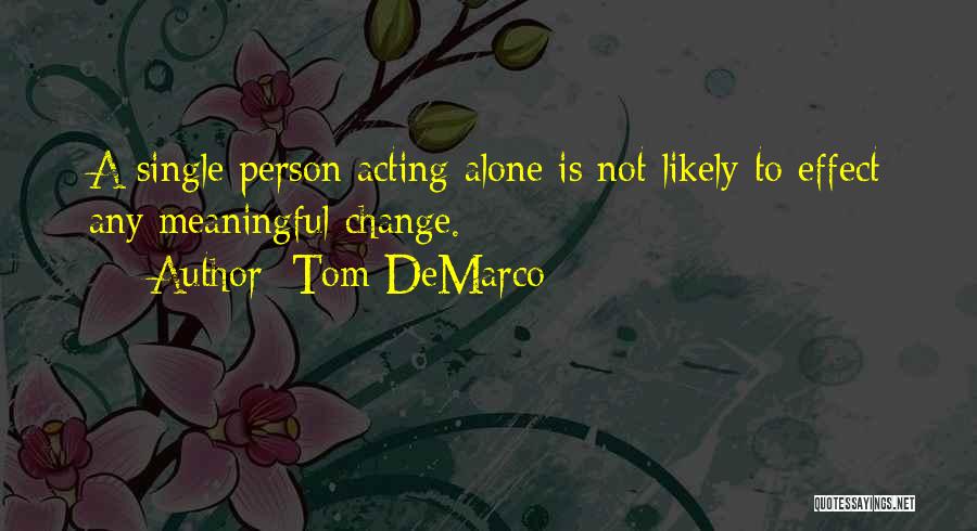 Tom DeMarco Quotes: A Single Person Acting Alone Is Not Likely To Effect Any Meaningful Change.