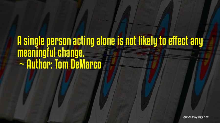 Tom DeMarco Quotes: A Single Person Acting Alone Is Not Likely To Effect Any Meaningful Change.