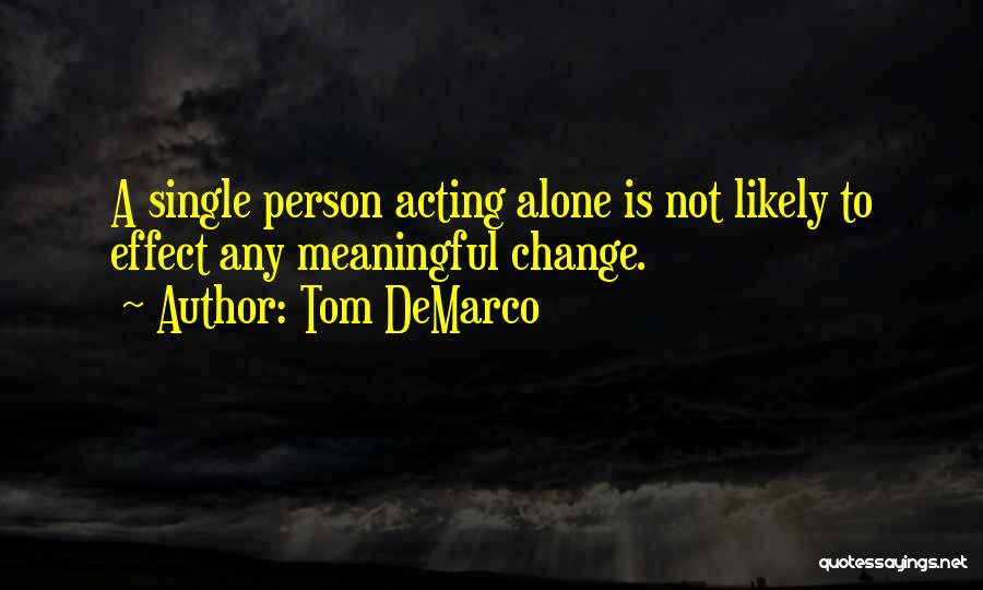 Tom DeMarco Quotes: A Single Person Acting Alone Is Not Likely To Effect Any Meaningful Change.