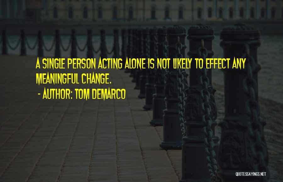 Tom DeMarco Quotes: A Single Person Acting Alone Is Not Likely To Effect Any Meaningful Change.