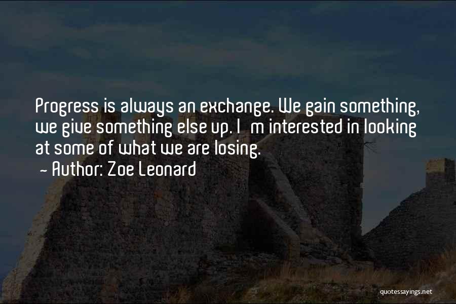 Zoe Leonard Quotes: Progress Is Always An Exchange. We Gain Something, We Give Something Else Up. I'm Interested In Looking At Some Of