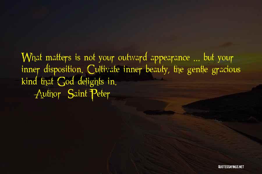 Saint Peter Quotes: What Matters Is Not Your Outward Appearance ... But Your Inner Disposition. Cultivate Inner Beauty, The Gentle Gracious Kind That