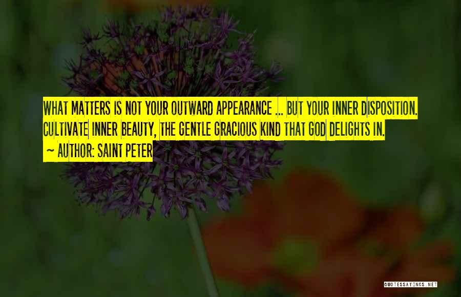 Saint Peter Quotes: What Matters Is Not Your Outward Appearance ... But Your Inner Disposition. Cultivate Inner Beauty, The Gentle Gracious Kind That