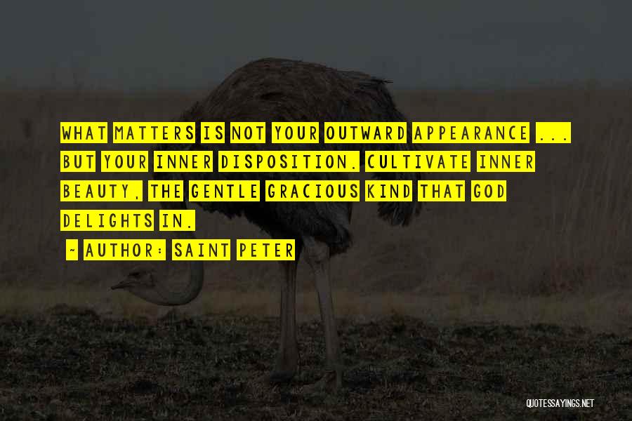 Saint Peter Quotes: What Matters Is Not Your Outward Appearance ... But Your Inner Disposition. Cultivate Inner Beauty, The Gentle Gracious Kind That