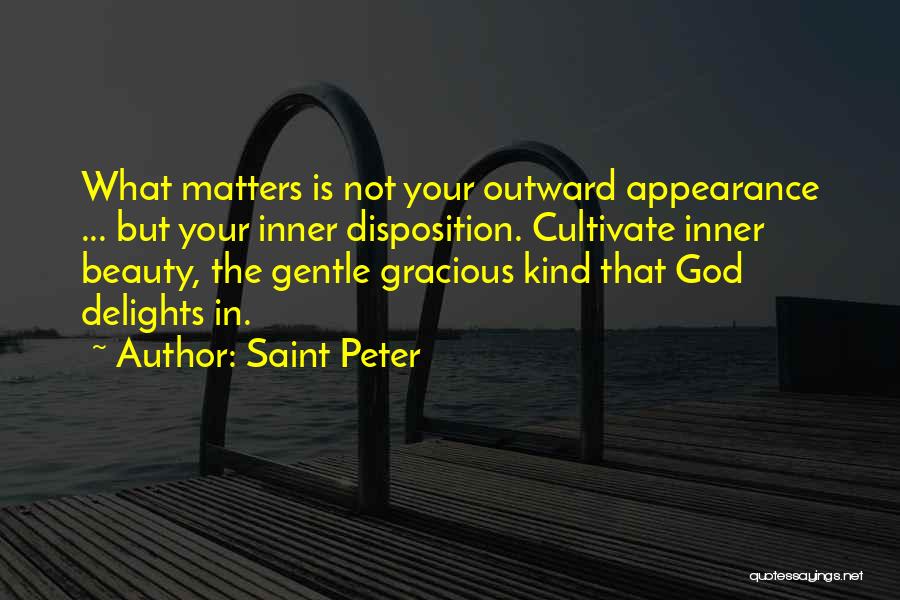 Saint Peter Quotes: What Matters Is Not Your Outward Appearance ... But Your Inner Disposition. Cultivate Inner Beauty, The Gentle Gracious Kind That