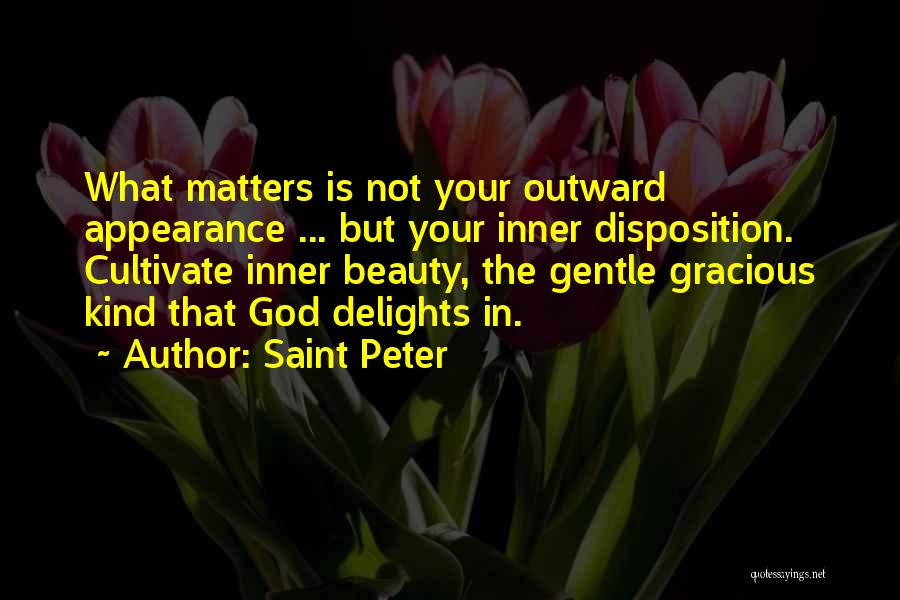 Saint Peter Quotes: What Matters Is Not Your Outward Appearance ... But Your Inner Disposition. Cultivate Inner Beauty, The Gentle Gracious Kind That