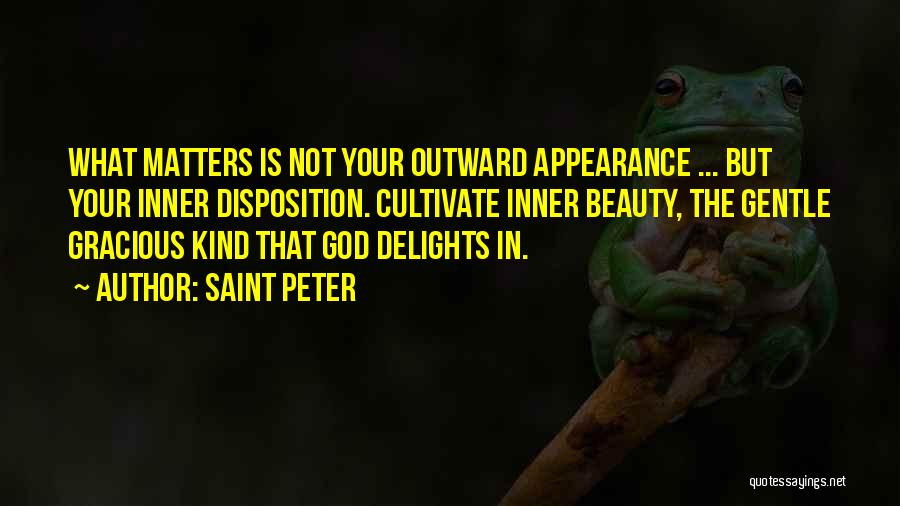 Saint Peter Quotes: What Matters Is Not Your Outward Appearance ... But Your Inner Disposition. Cultivate Inner Beauty, The Gentle Gracious Kind That