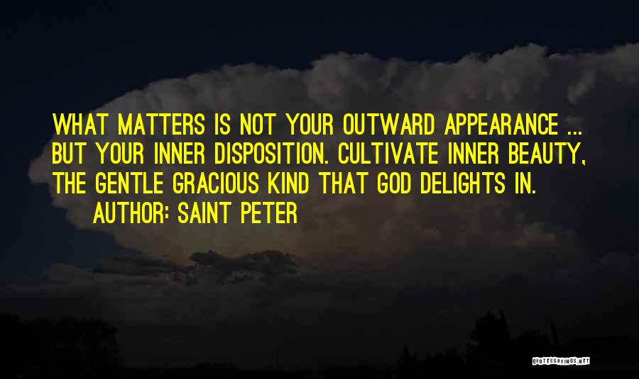 Saint Peter Quotes: What Matters Is Not Your Outward Appearance ... But Your Inner Disposition. Cultivate Inner Beauty, The Gentle Gracious Kind That