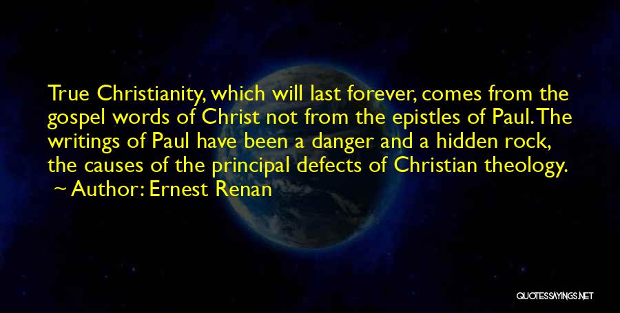 Ernest Renan Quotes: True Christianity, Which Will Last Forever, Comes From The Gospel Words Of Christ Not From The Epistles Of Paul. The