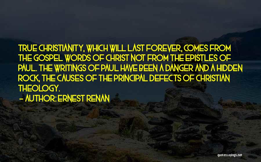 Ernest Renan Quotes: True Christianity, Which Will Last Forever, Comes From The Gospel Words Of Christ Not From The Epistles Of Paul. The