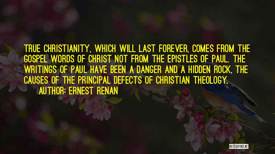 Ernest Renan Quotes: True Christianity, Which Will Last Forever, Comes From The Gospel Words Of Christ Not From The Epistles Of Paul. The