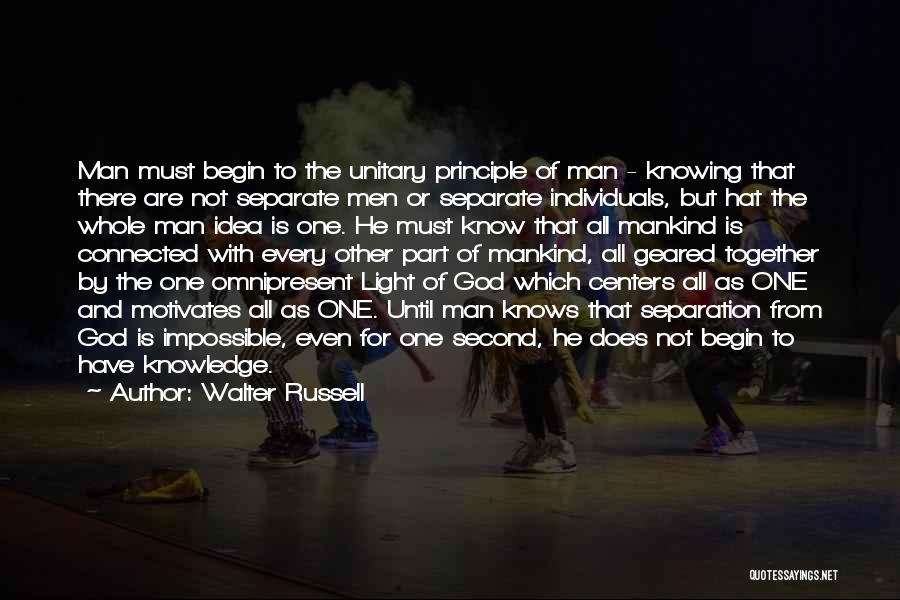 Walter Russell Quotes: Man Must Begin To The Unitary Principle Of Man - Knowing That There Are Not Separate Men Or Separate Individuals,