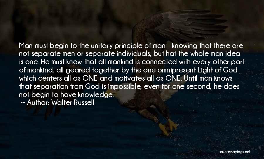 Walter Russell Quotes: Man Must Begin To The Unitary Principle Of Man - Knowing That There Are Not Separate Men Or Separate Individuals,