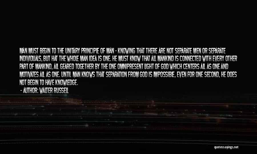 Walter Russell Quotes: Man Must Begin To The Unitary Principle Of Man - Knowing That There Are Not Separate Men Or Separate Individuals,