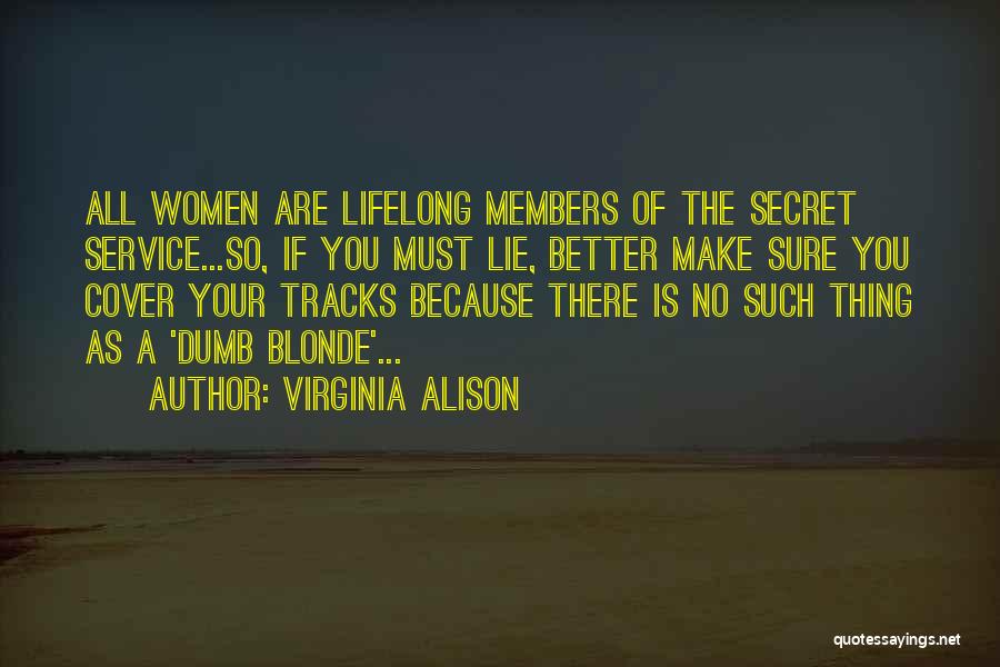 Virginia Alison Quotes: All Women Are Lifelong Members Of The Secret Service...so, If You Must Lie, Better Make Sure You Cover Your Tracks