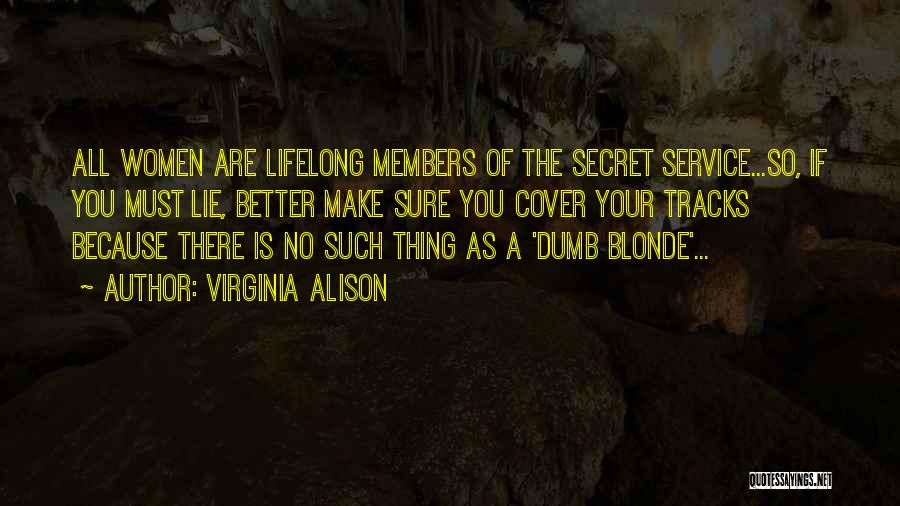 Virginia Alison Quotes: All Women Are Lifelong Members Of The Secret Service...so, If You Must Lie, Better Make Sure You Cover Your Tracks