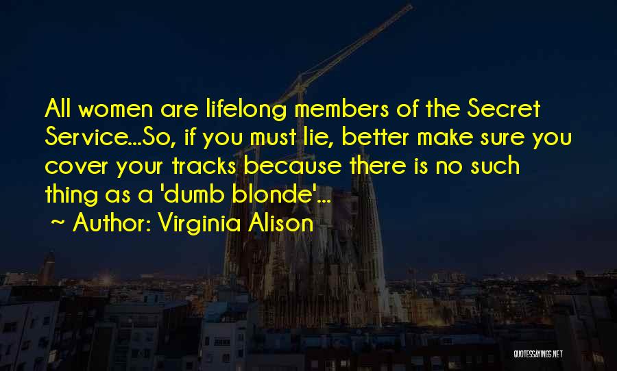 Virginia Alison Quotes: All Women Are Lifelong Members Of The Secret Service...so, If You Must Lie, Better Make Sure You Cover Your Tracks