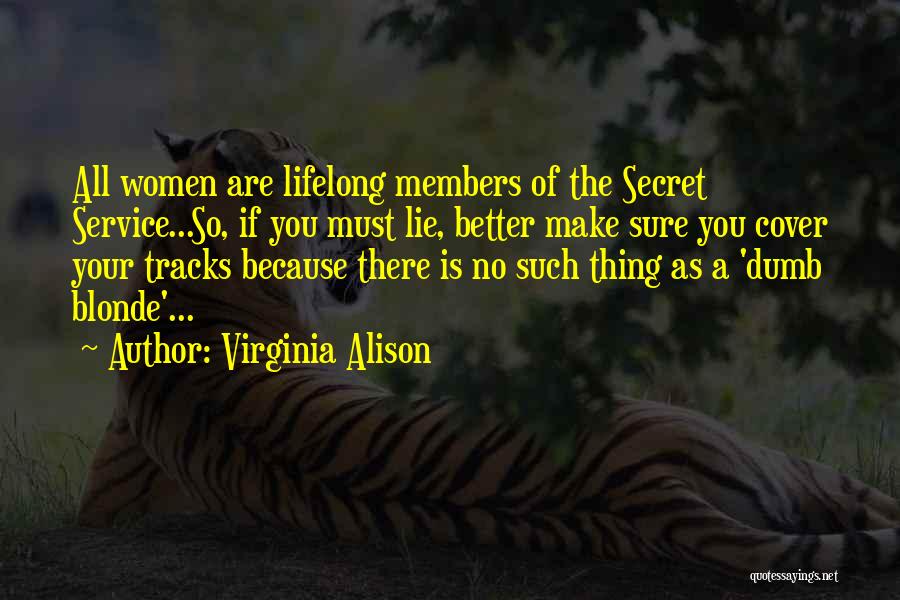 Virginia Alison Quotes: All Women Are Lifelong Members Of The Secret Service...so, If You Must Lie, Better Make Sure You Cover Your Tracks