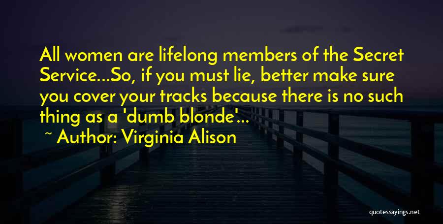 Virginia Alison Quotes: All Women Are Lifelong Members Of The Secret Service...so, If You Must Lie, Better Make Sure You Cover Your Tracks