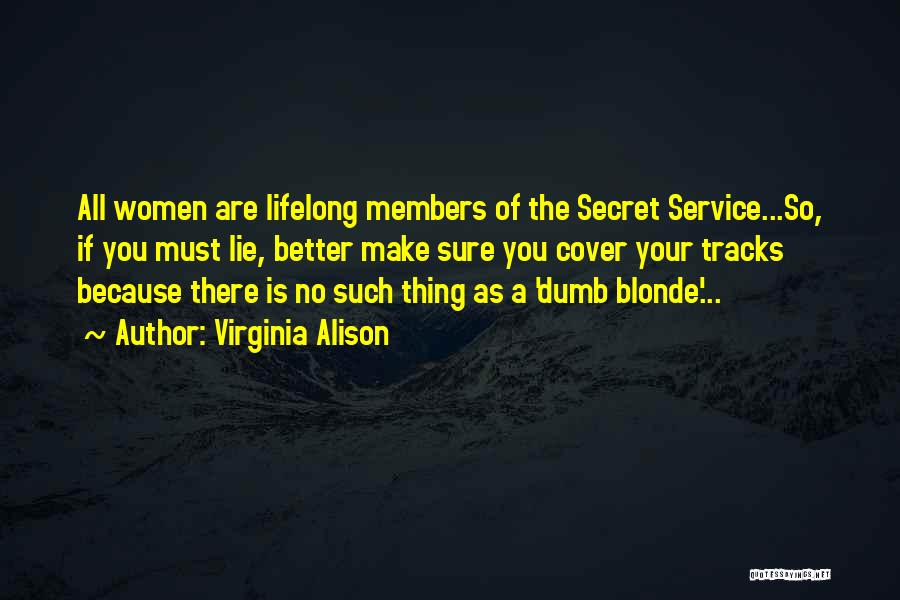 Virginia Alison Quotes: All Women Are Lifelong Members Of The Secret Service...so, If You Must Lie, Better Make Sure You Cover Your Tracks
