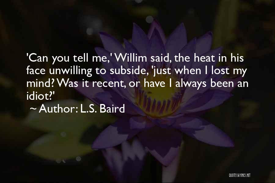 L.S. Baird Quotes: 'can You Tell Me,' Willim Said, The Heat In His Face Unwilling To Subside, 'just When I Lost My Mind?