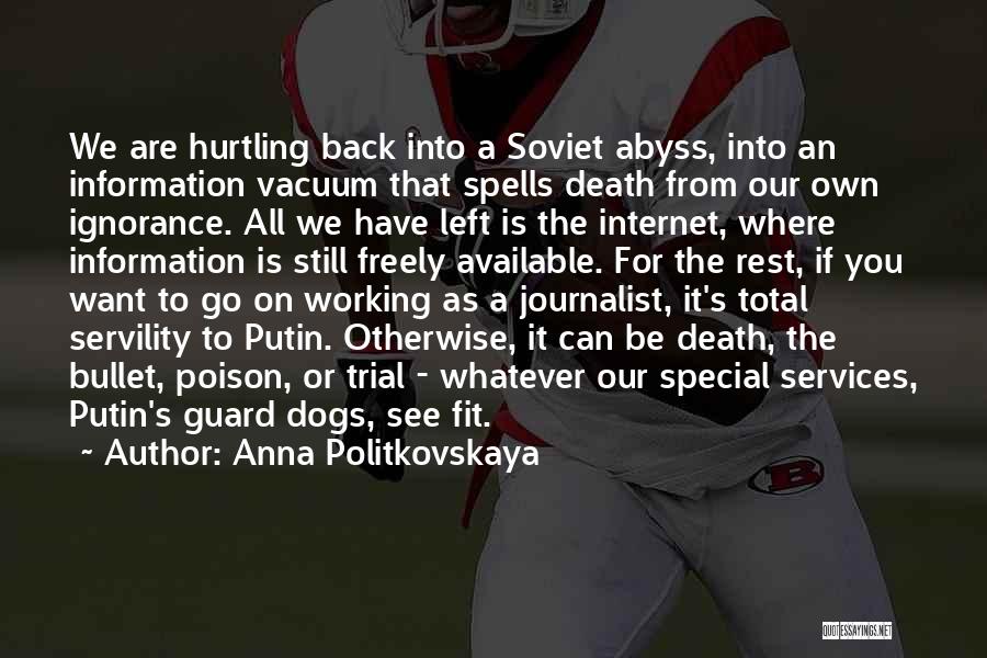Anna Politkovskaya Quotes: We Are Hurtling Back Into A Soviet Abyss, Into An Information Vacuum That Spells Death From Our Own Ignorance. All