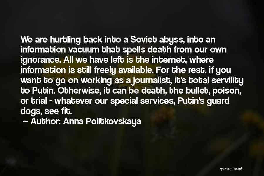 Anna Politkovskaya Quotes: We Are Hurtling Back Into A Soviet Abyss, Into An Information Vacuum That Spells Death From Our Own Ignorance. All