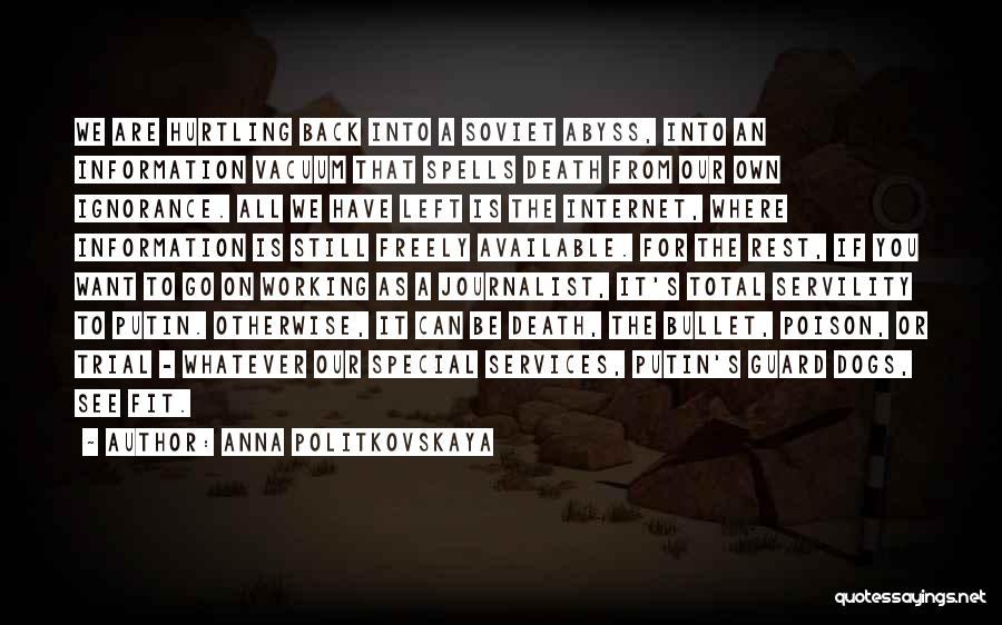 Anna Politkovskaya Quotes: We Are Hurtling Back Into A Soviet Abyss, Into An Information Vacuum That Spells Death From Our Own Ignorance. All