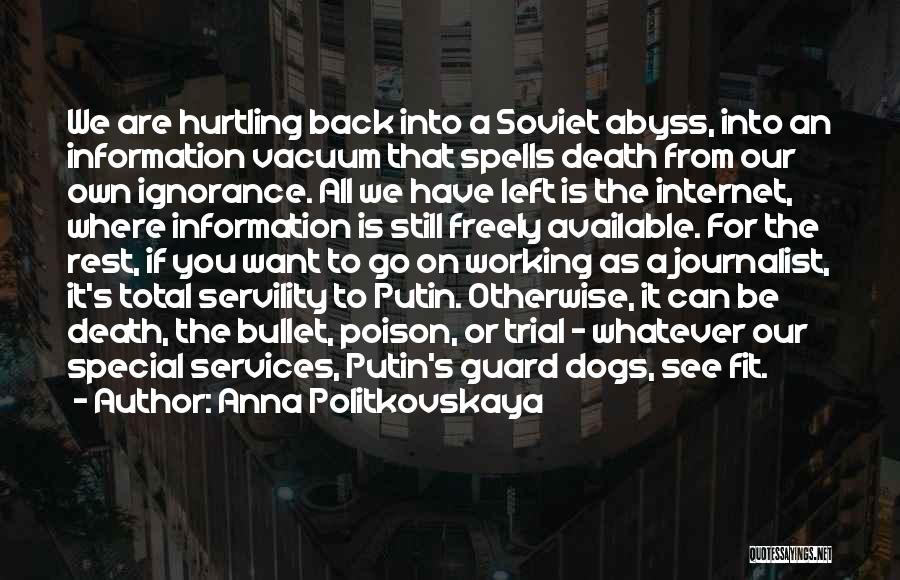 Anna Politkovskaya Quotes: We Are Hurtling Back Into A Soviet Abyss, Into An Information Vacuum That Spells Death From Our Own Ignorance. All